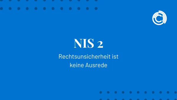# NIS-2: Rechtsunsicherheit ist keine Ausrede