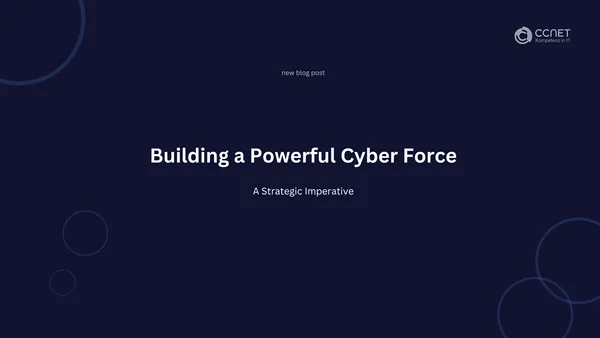  Building a Capable Cyber Force: A Strategic Imperative