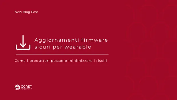 Aggiornamenti firmware sicuri per wearable: Come i produttori possono minimizzare i rischi